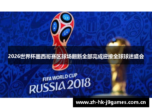 2026世界杯墨西哥赛区球场翻新全部完成迎接全球球迷盛会 2026世界杯墨西哥赛区球场翻新全部完成迎接全球球迷盛会