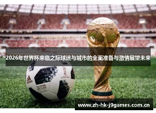 2026年世界杯来临之际球迷与城市的全面准备与激情展望未来 2026年世界杯来临之际球迷与城市的全面准备与激情展望未来