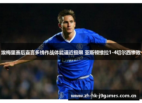 埃梅里赛后直言多线作战体能逼近极限 亚斯顿维拉1-4切尔西惨败 埃梅里赛后直言多线作战体能逼近极限 亚斯顿维拉1-4切尔西惨败